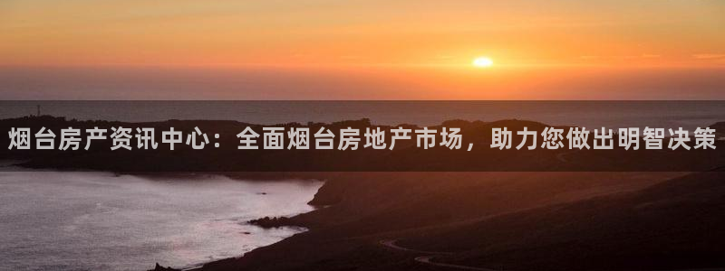 新宝5分彩：烟台房产资讯中心：全面烟台房地产市场，助力您做出