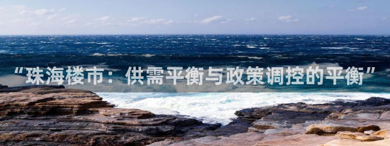 新宝5平台霸：“珠海楼市：供需平衡与政策调控的平衡”