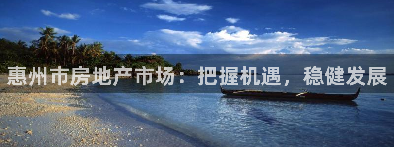 新宝5娱乐平台：惠州市房地产市场：把握机遇，稳健发展
