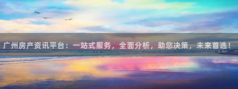 新宝5线路：广州房产资讯平台：一站式服务，全面分析，助您决策
