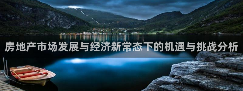 新宝5平台注册资金：房地产市场发展与经济新常态下的机遇与挑战