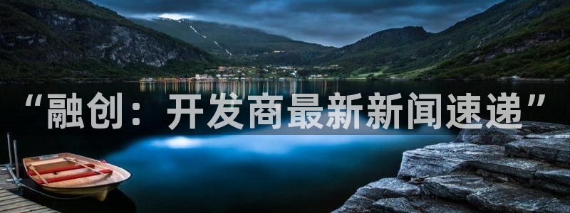新宝5登录不了：“融创：开发商最新新闻速递”