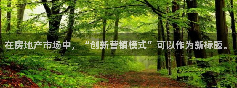 新宝5官网平台：在房地产市场中，“创新营销模式”可以作为新标