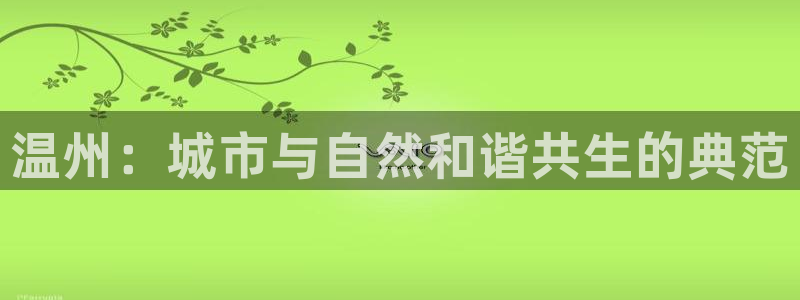 新宝5平台咋样：温州：城市与自然和谐共生的典范