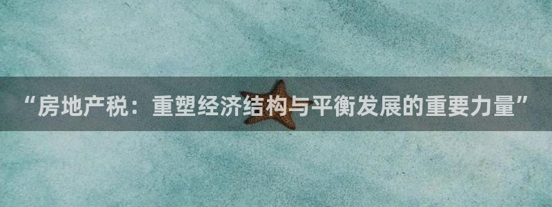 新宝5蒋74OOO5：“房地产税：重塑经济结构与平衡发展的重