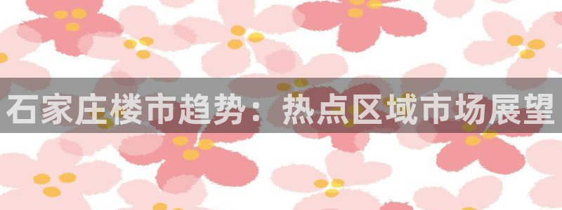新宝5X：石家庄楼市趋势：热点区域市场展望