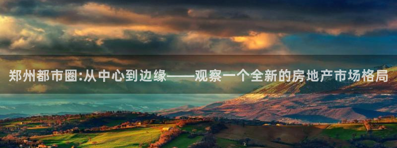 新宝5平台霸：郑州都市圈:从中心到边缘——观察一个全新的房地
