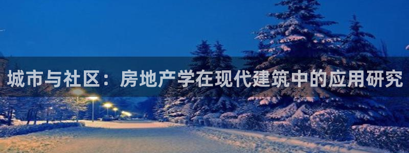 新宝j2O5O5O：城市与社区：房地产学在现代建筑中的应用研