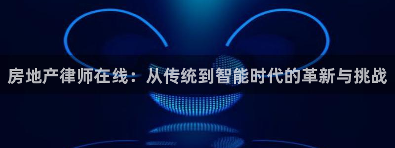 新宝5网：房地产律师在线：从传统到智能时代的革新与挑战