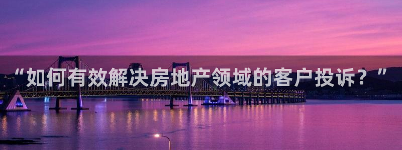 新宝5台卡：“如何有效解决房地产领域的客户投诉？”