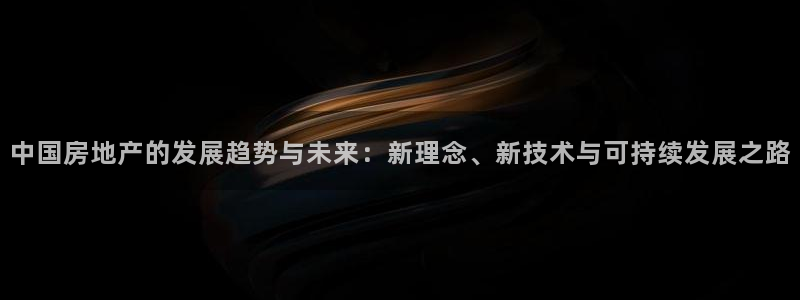 新宝5手机登陆：中国房地产的发展趋势与未来：新理念、新技术与