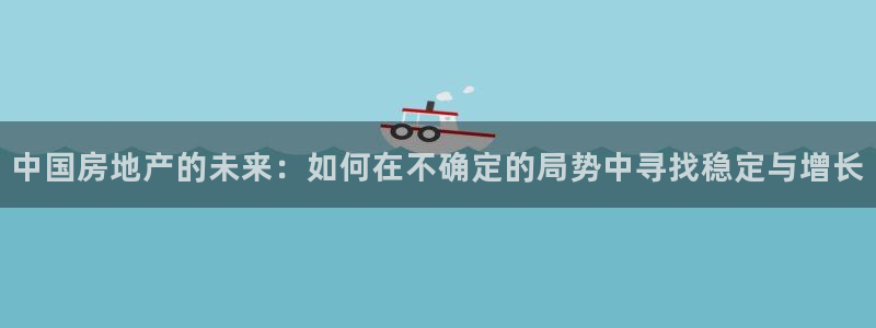 新宝5是谁：中国房地产的未来：如何在不确定的局势中寻找稳定与
