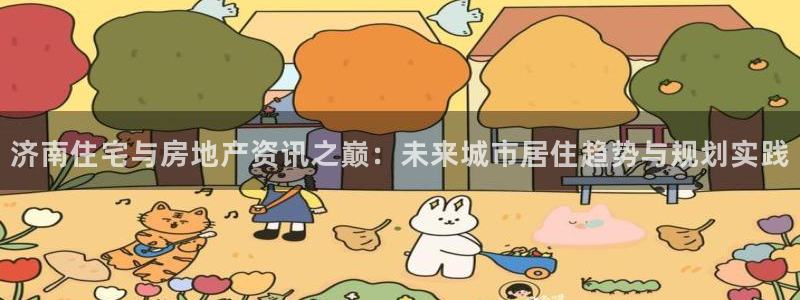 新宝5找找74OOO5：济南住宅与房地产资讯之巅：未来城市居