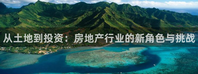 新宝5客户端登录：从土地到投资：房地产行业的新角色与挑战