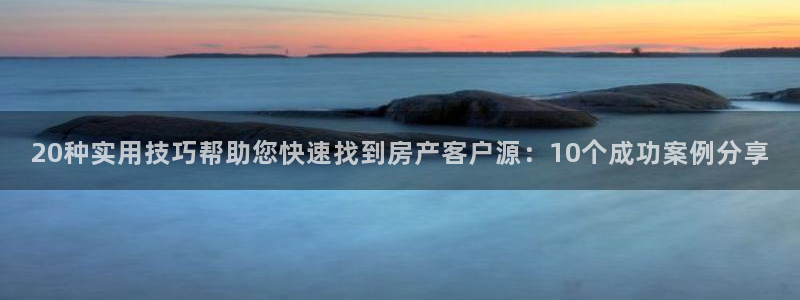 新宝5球维33 300：20种实用技巧帮助您快速找到房产客户