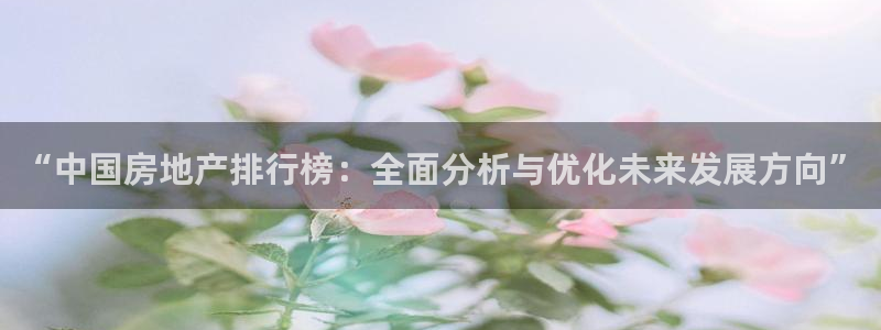 皇冠新宝5：“中国房地产排行榜：全面分析与优化未来发展方向”
