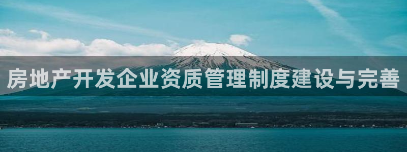 新5宝：房地产开发企业资质管理制度建设与完善