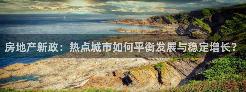 新宝5官网霸：房地产新政：热点城市如何平衡发展与稳定增长？