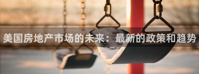 新宝5官方下载地址：美国房地产市场的未来：最新的政策和趋势