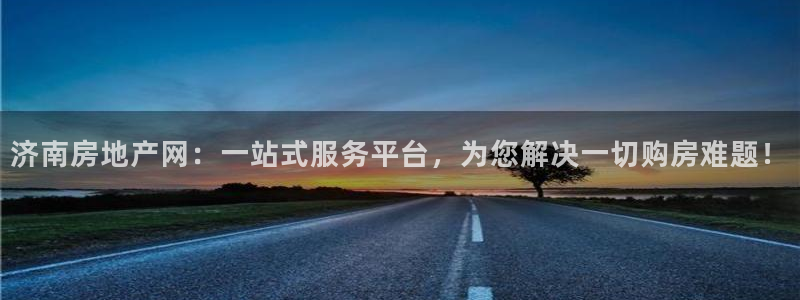新宝5玩法：济南房地产网：一站式服务平台，为您解决一切购房难