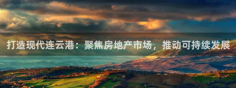 新宝b2O5O5O：打造现代连云港：聚焦房地产市场，推动可持