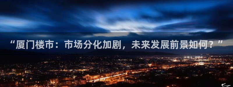 新宝5登陆：“厦门楼市：市场分化加剧，未来发展前景如何？”