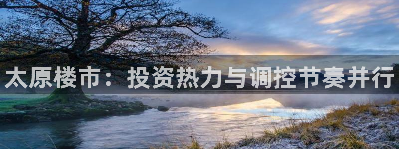 新宝5娱乐如：太原楼市：投资热力与调控节奏并行