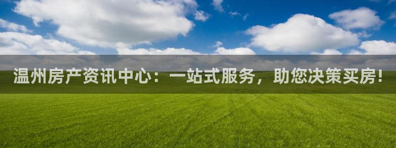 新宝5链接：温州房产资讯中心：一站式服务，助您决策买房!