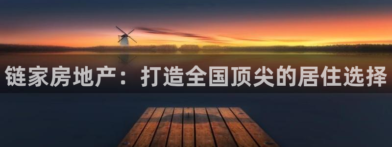 新宝5日谢29999：链家房地产：打造全国顶尖的居住选择