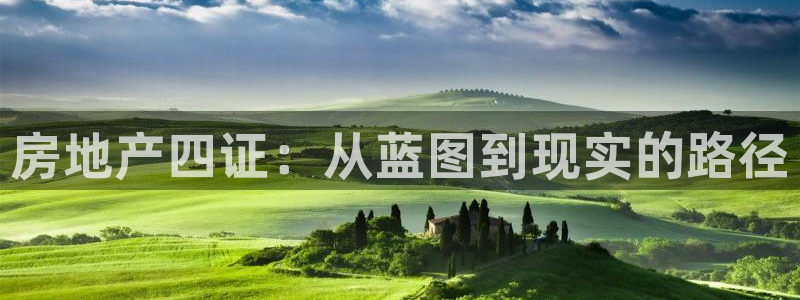 新宝5娱乐同：房地产四证：从蓝图到现实的路径