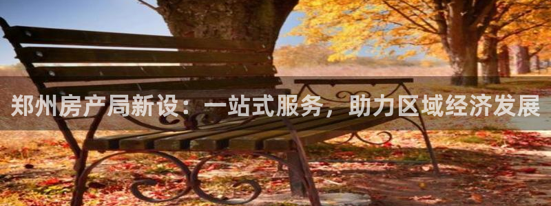 新宝5娱乐同：郑州房产局新设：一站式服务，助力区域经济发展