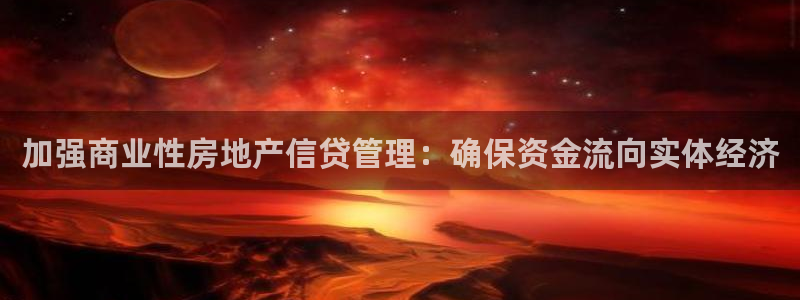 新宝5链接：加强商业性房地产信贷管理：确保资金流向实体经济