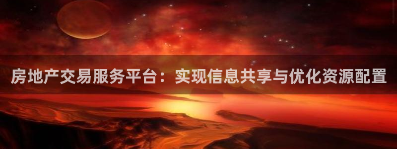 新宝5 注册：房地产交易服务平台：实现信息共享与优化资源配置